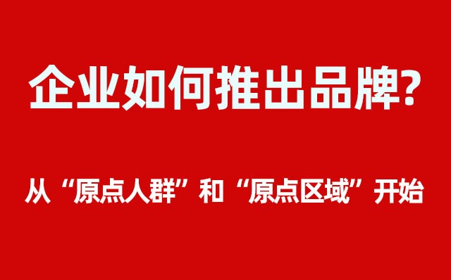 企業(yè)如何推出品牌？----- 從“原點(diǎn)人群”和“原點(diǎn)區(qū)域”開始